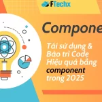 Component là gì? Tái sử dụng & Bảo trì Code Hiệu quả [2025]