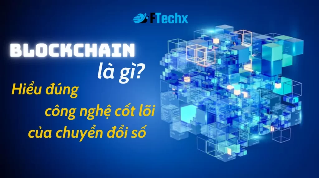 Blockchain là gì? Tìm hiểu công nghệ chuỗi khối giúp minh bạch dữ liệu và thay đổi cách thế giới giao dịch