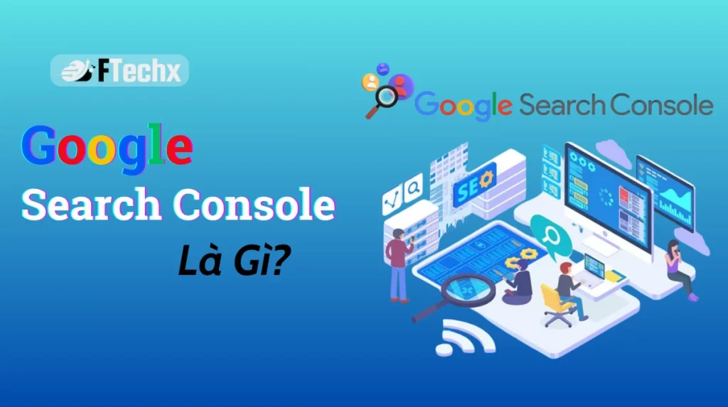 Google Search Console là gì và cách sử dụng A-Z để tối ưu SEO