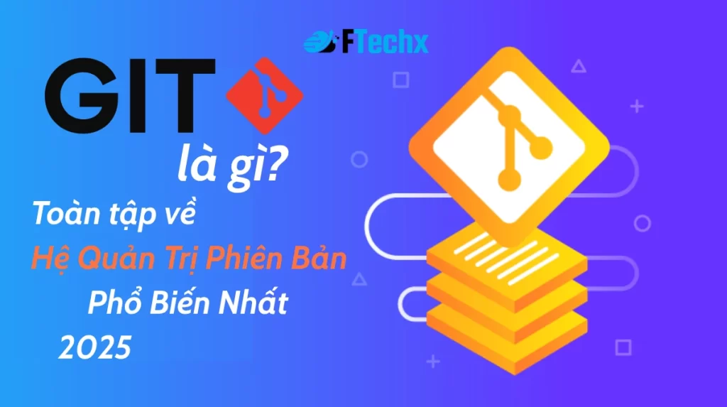 Git là gì? Toàn tập về Hệ Quản Trị Phiên Bản Phổ Biến Nhất 2025