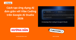Cách tạo ứng dụng AI đơn giản với Vibe Coding trên Google AI Studio 2026