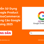 Hướng Dẫn Sử Dụng Plugin Google Product Feed Cho WooCommerce: Tối Ưu Quảng Cáo Google Shopping 2025