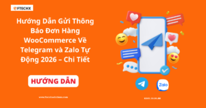 Hướng Dẫn Gửi Thông Báo Đơn Hàng WooCommerce Về Telegram và Zalo Tự Động 2026 – Chi Tiết